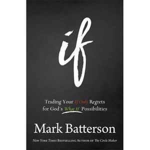 If: Trading Your If Only Regrets for God's What If Possibilities -- Mark Batters
